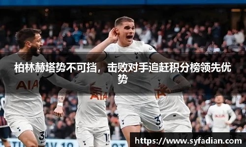 柏林赫塔势不可挡，击败对手追赶积分榜领先优势