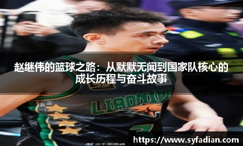赵继伟的篮球之路：从默默无闻到国家队核心的成长历程与奋斗故事