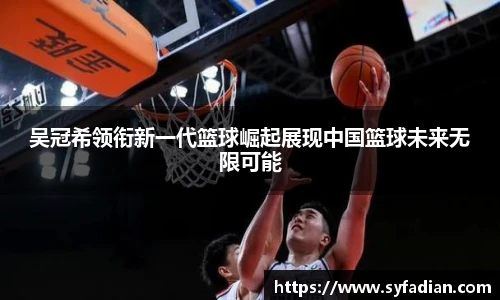 吴冠希领衔新一代篮球崛起展现中国篮球未来无限可能