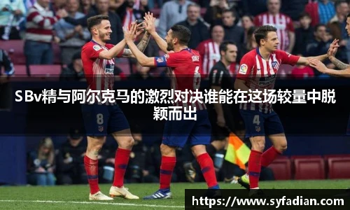 SBv精与阿尔克马的激烈对决谁能在这场较量中脱颖而出