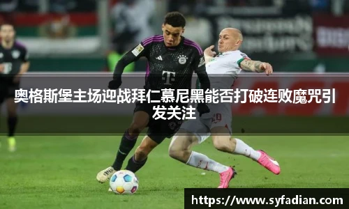 奥格斯堡主场迎战拜仁慕尼黑能否打破连败魔咒引发关注