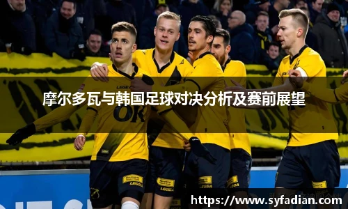 摩尔多瓦与韩国足球对决分析及赛前展望