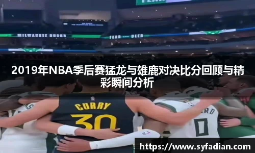 2019年NBA季后赛猛龙与雄鹿对决比分回顾与精彩瞬间分析