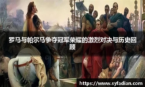 罗马与帕尔马争夺冠军荣耀的激烈对决与历史回顾