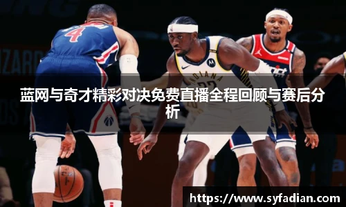 蓝网与奇才精彩对决免费直播全程回顾与赛后分析